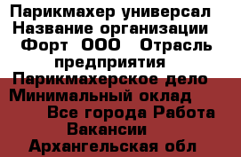 Парикмахер-универсал › Название организации ­ Форт, ООО › Отрасль предприятия ­ Парикмахерское дело › Минимальный оклад ­ 35 000 - Все города Работа » Вакансии   . Архангельская обл.